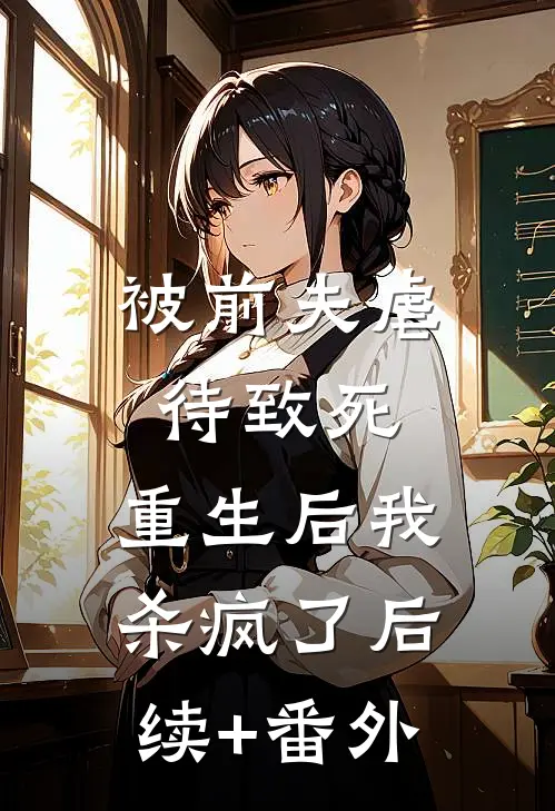 被前夫虐待致死，重生后我杀疯了后续+番外