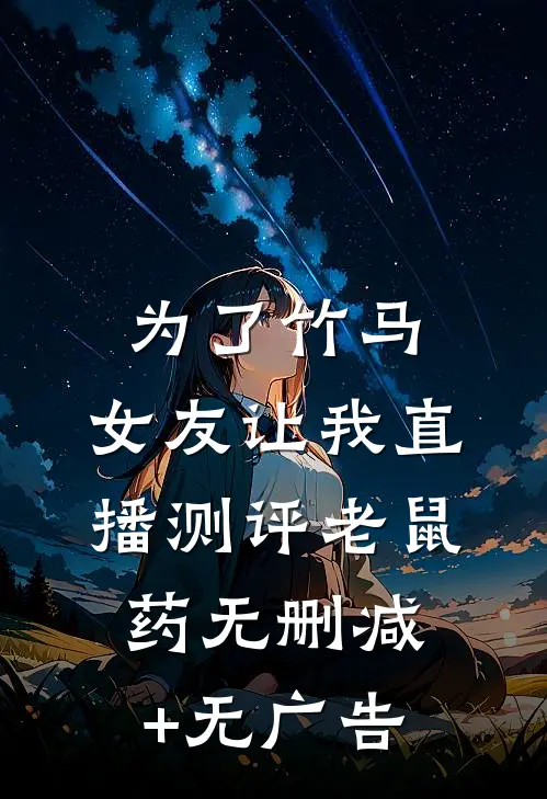 为了竹马，女友让我直播测评老鼠药无删减+无广告