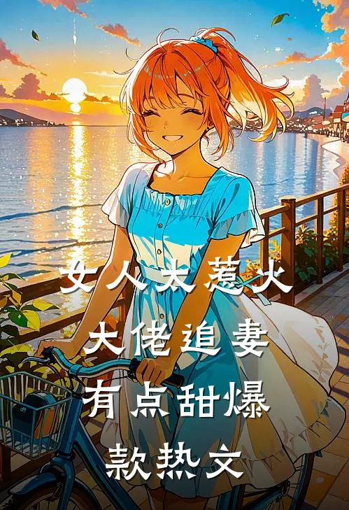 女人太惹火，大佬追妻有点甜爆款热文