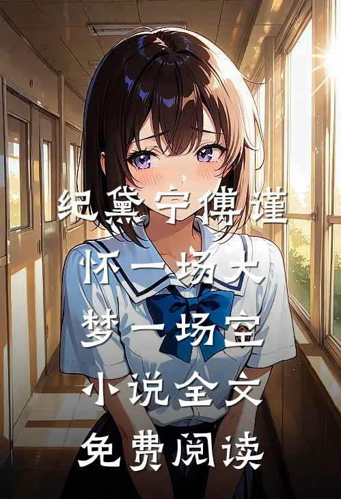 纪黛宁傅谨怀一场大梦一场空小说全文免费阅读