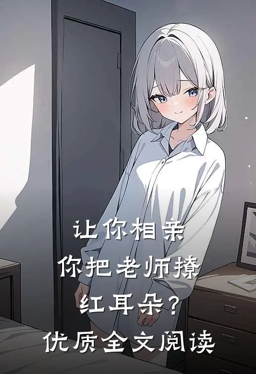 让你相亲，你把老师撩红耳朵？优质全文阅读