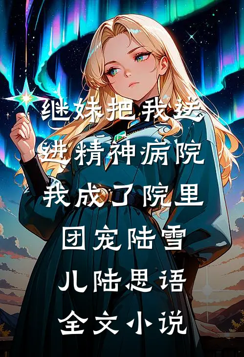 继妹把我送进精神病院，我成了院里团宠陆雪儿陆思语全文小说