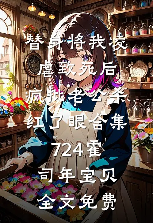替身将我凌虐致死后，疯批老公杀红了眼合集724霍司年宝贝全文免费