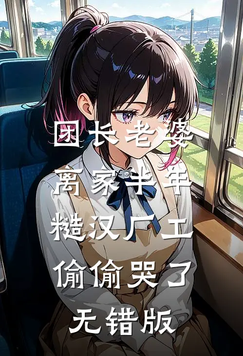 团长老婆离家半年，糙汉厂工偷偷哭了无错版
