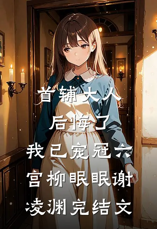 首辅大人后悔了，我已宠冠六宫柳眠眠谢凌渊完结文