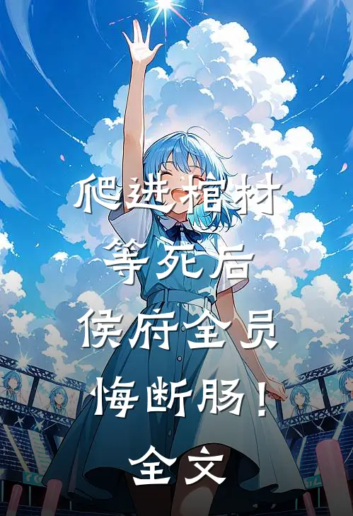 爬进棺材等死后，侯府全员悔断肠！全文