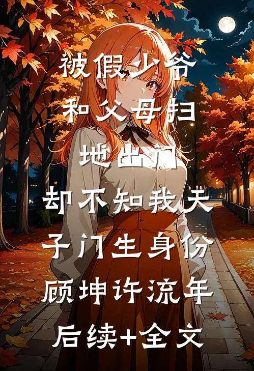 被假少爷和父母扫地出门，却不知我天子门生身份顾坤许流年后续+全文