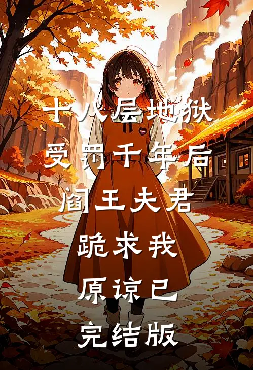 十八层地狱受罚千年后，阎王夫君跪求我原谅已完结版