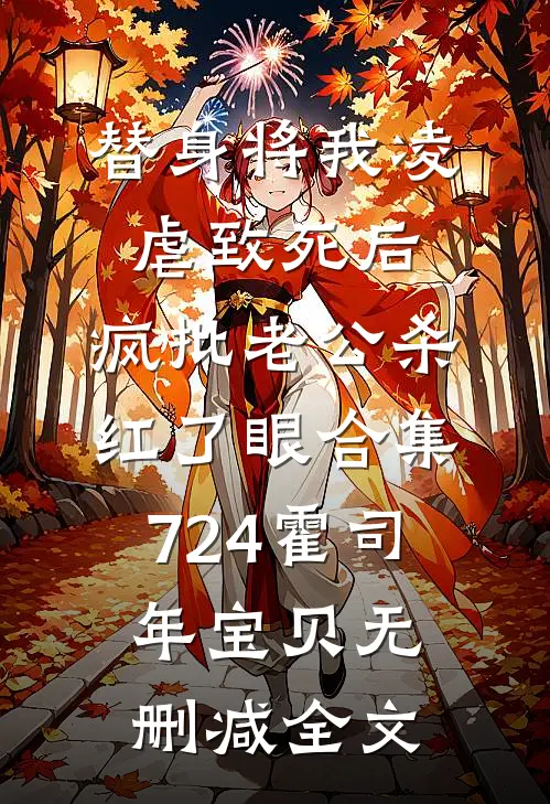 替身将我凌虐致死后，疯批老公杀红了眼合集724霍司年宝贝无删减全文