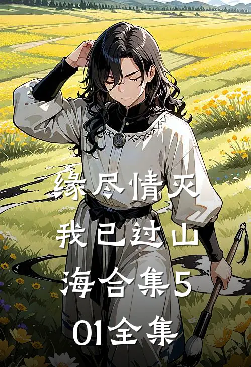 缘尽情灭，我已过山海合集501全集