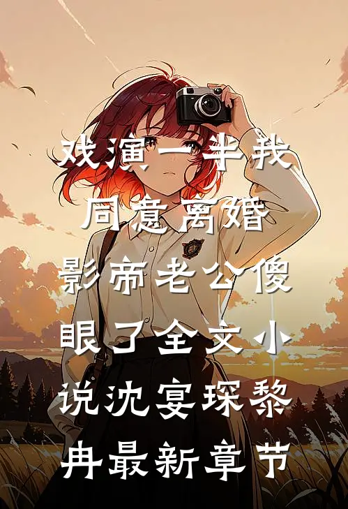 戏演一半我同意离婚，影帝老公傻眼了全文小说沈宴琛黎冉最新章节
