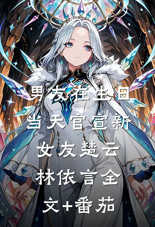 男友在生日当天官宣新女友楚云林依言全文+番茄