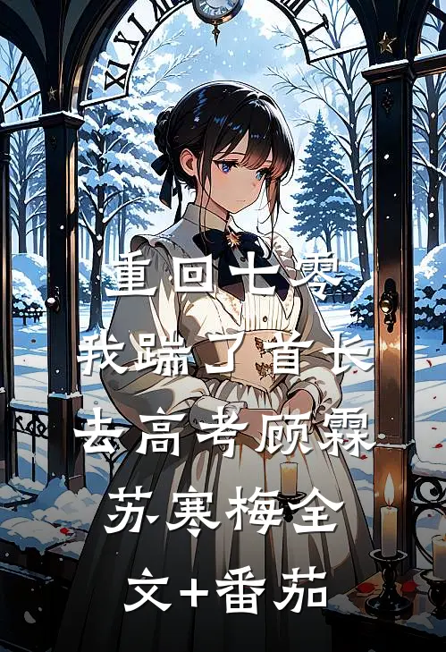 重回七零，我踹了首长去高考顾霖苏寒梅全文+番茄