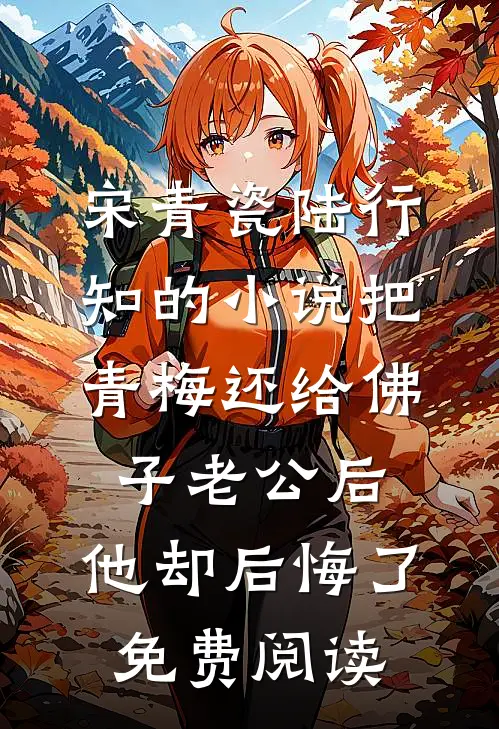 宋青瓷陆行知的小说把青梅还给佛子老公后，他却后悔了免费阅读