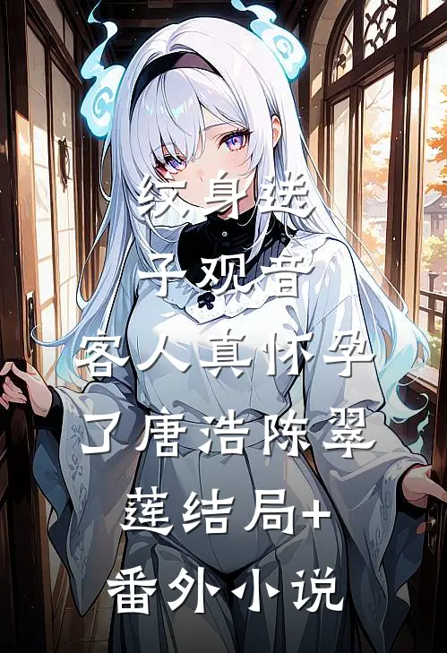 纹身送子观音，客人真怀孕了唐浩陈翠莲结局+番外小说
