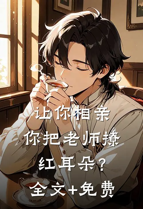 让你相亲，你把老师撩红耳朵？全文+免费
