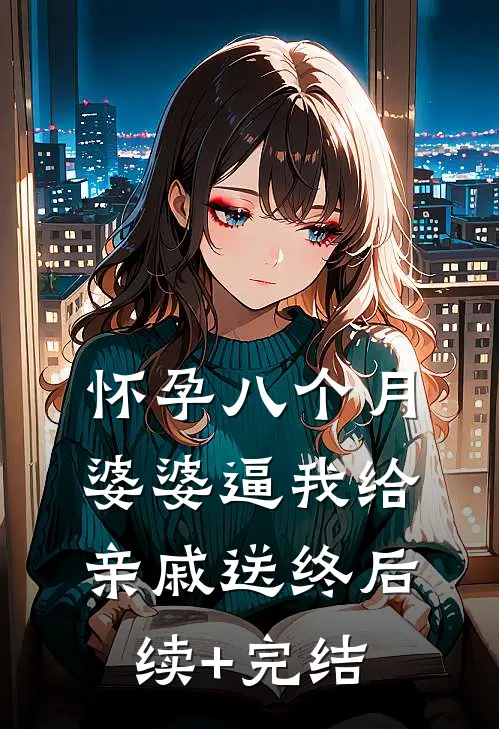 怀孕八个月，婆婆逼我给亲戚送终后续+完结
