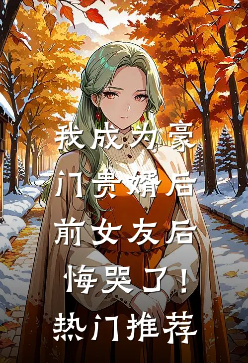我成为豪门贵婿后，前女友后悔哭了！热门推荐