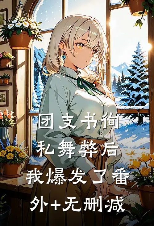 团支书徇私舞弊后，我爆发了番外+无删减