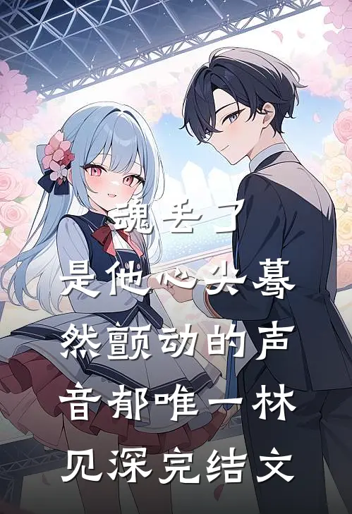 魂丢了，是他心尖蓦然颤动的声音郁唯一林见深完结文