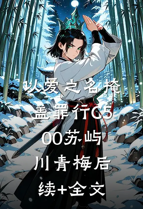以爱之名掩盖罪行C500苏屿川青梅后续+全文