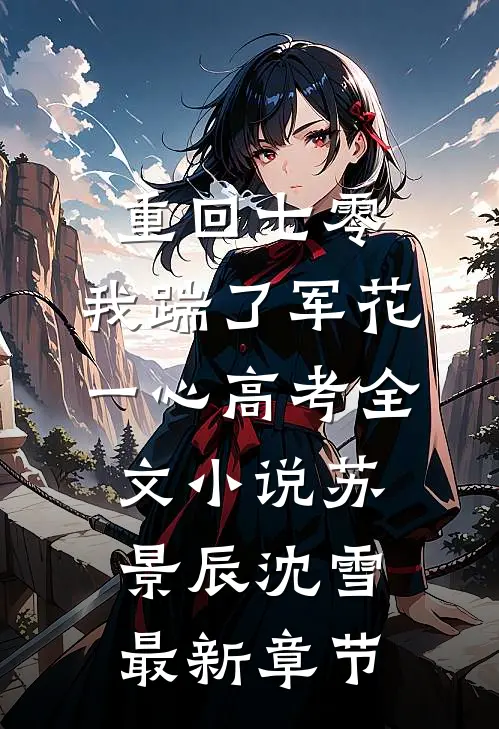 重回七零，我踹了军花一心高考全文小说苏景辰沈雪最新章节
