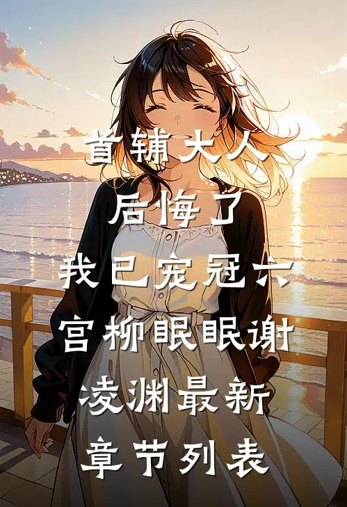 首辅大人后悔了，我已宠冠六宫柳眠眠谢凌渊最新章节列表