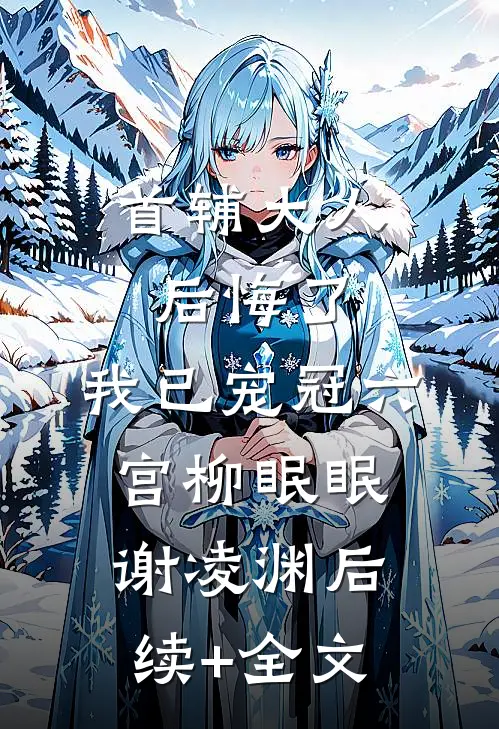 首辅大人后悔了，我已宠冠六宫柳眠眠谢凌渊后续+全文