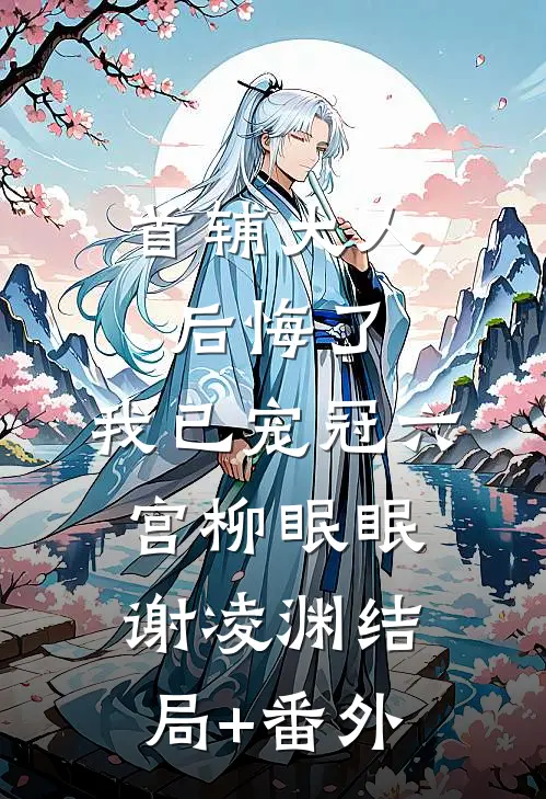 首辅大人后悔了，我已宠冠六宫柳眠眠谢凌渊结局+番外