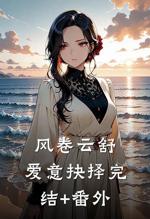 风卷云舒，爱意抉择完结+番外