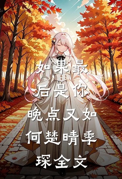 如果最后是你，晚点又如何楚晴季琛全文