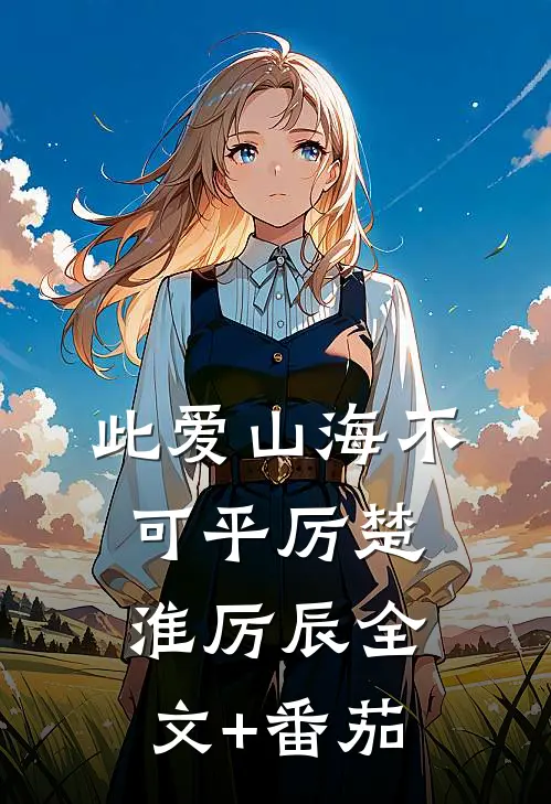 此爱山海不可平厉楚淮厉辰全文+番茄