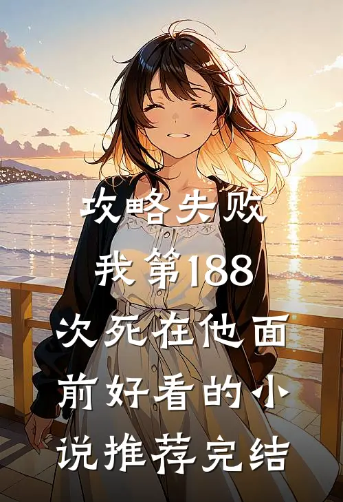 攻略失败，我第188次死在他面前好看的小说推荐完结