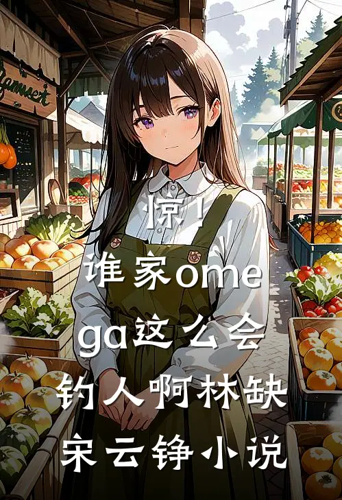 惊！谁家omega这么会钓人啊林缺宋云铮小说