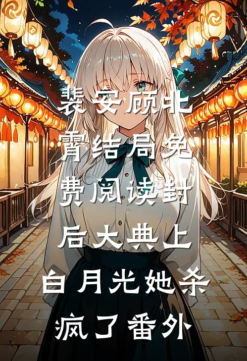 裴安顾北霄结局免费阅读封后大典上，白月光她杀疯了番外