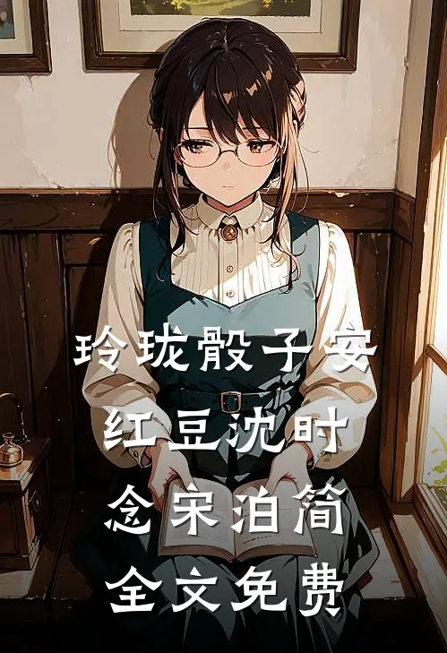 玲珑骰子安红豆沈时念宋泊简全文免费