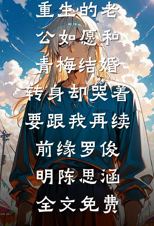 重生的老公如愿和青梅结婚，转身却哭着要跟我再续前缘罗俊明陈思涵全文免费