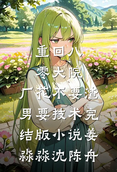 重回八零大院，厂花不要渣男要技术完结版小说姜淼淼沈陈舟