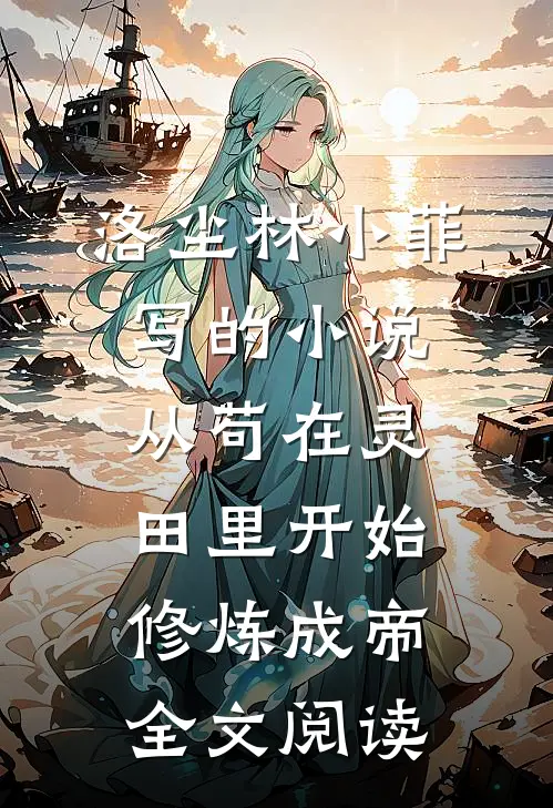 洛尘林小菲写的小说从苟在灵田里开始修炼成帝全文阅读