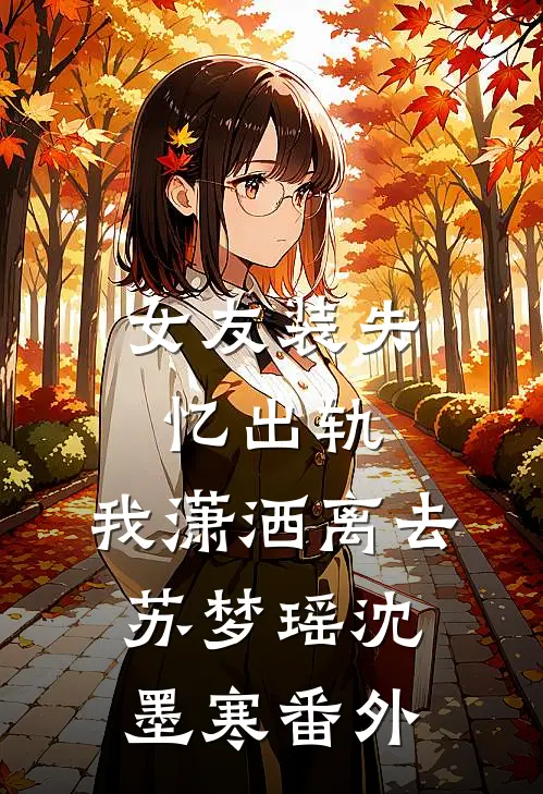 女友装失忆出轨，我潇洒离去苏梦瑶沈墨寒 番外