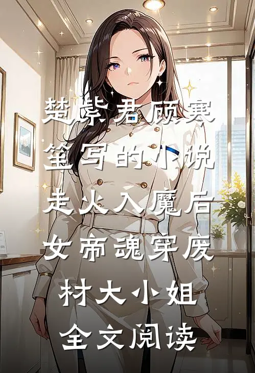 楚紫君顾寒笙写的小说走火入魔后，女帝魂穿废材大小姐全文阅读