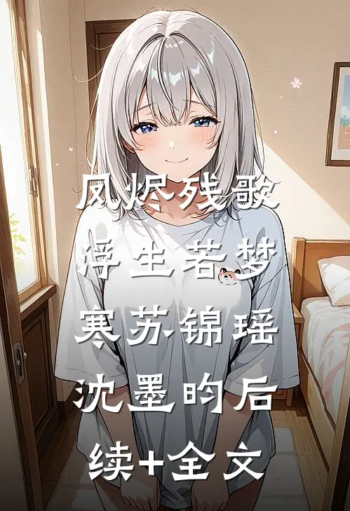 凤烬残歌，浮生若梦寒苏锦瑶沈墨昀后续+全文