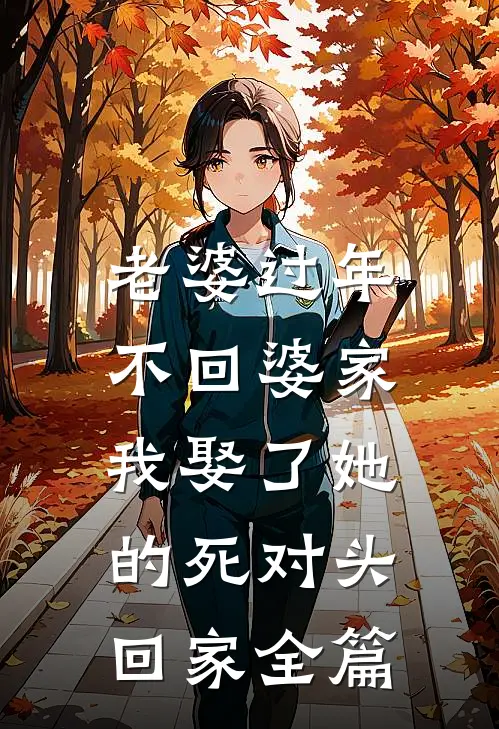 老婆过年不回婆家，我娶了她的死对头回家全篇