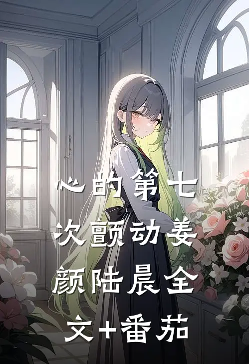 心的第七次颤动姜颜陆晨全文+番茄