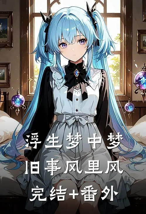 浮生梦中梦，旧事风里风完结+番外