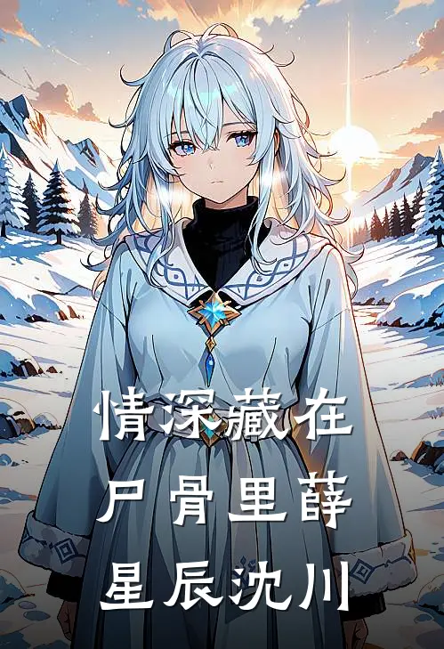 情深藏在尸骨里(薛星辰沈川)