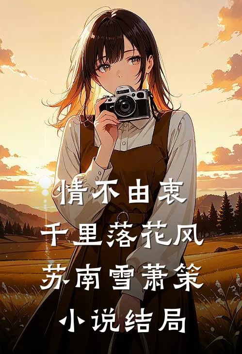 情不由衷，千里落花风苏南雪萧策小说结局