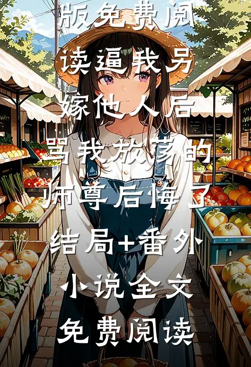 逼我另嫁他人后,骂我放荡的师尊后悔了结局+番外小说