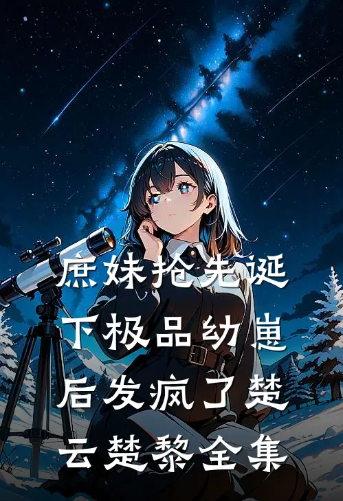庶妹抢先诞下极品幼崽后发疯了楚云楚黎全集