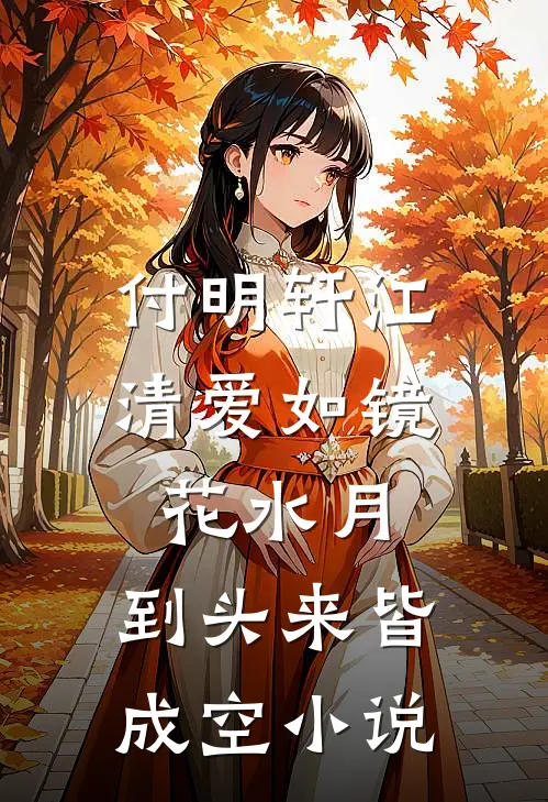 付明轩江清爱如镜花水月，到头来皆成空小说